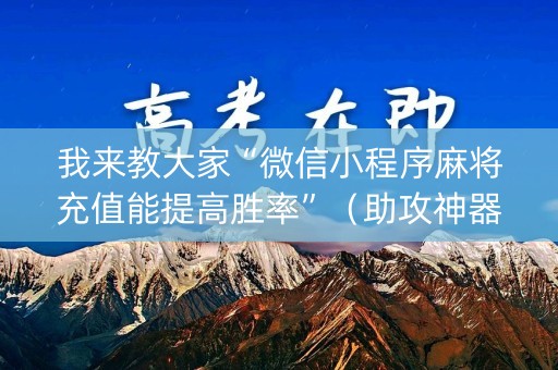 我来教大家“微信小程序麻将充值能提高胜率”（助攻神器)