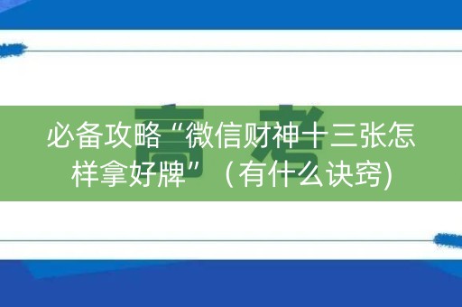 必备攻略“微信财神十三张怎样拿好牌”（有什么诀窍)