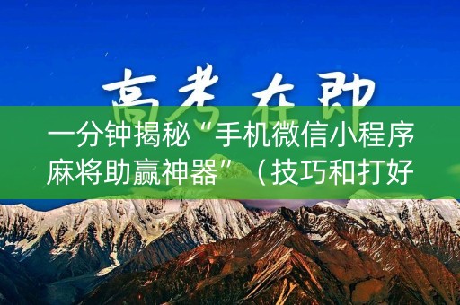一分钟揭秘“手机微信小程序麻将助赢神器”（技巧和打好牌方法)