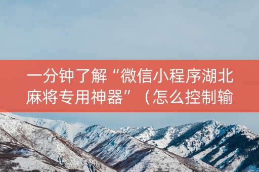 一分钟了解“微信小程序湖北麻将专用神器”（怎么控制输赢)