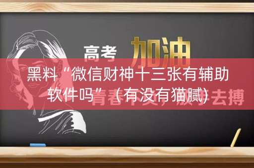 黑料“微信财神十三张有辅助软件吗”（有没有猫腻)