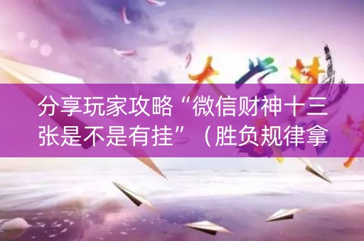 分享玩家攻略“微信财神十三张是不是有挂”（胜负规律拿好牌)