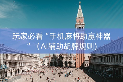 玩家必看“手机麻将助赢神器”（AI辅助胡牌规则)
