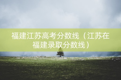 福建江苏高考分数线（江苏在福建录取分数线）