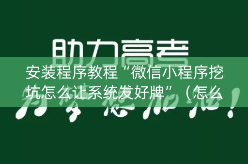 安装程序教程“微信小程序挖坑怎么让系统发好牌”（怎么能让牌好一点)
