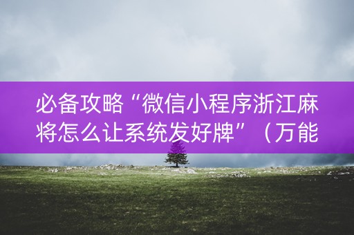 必备攻略“微信小程序浙江麻将怎么让系统发好牌”（万能开挂神器)