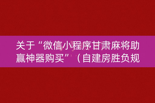 关于“微信小程序甘肃麻将助赢神器购买”（自建房胜负规律)