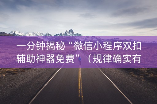 一分钟揭秘“微信小程序双扣辅助神器免费”（规律确实有挂)