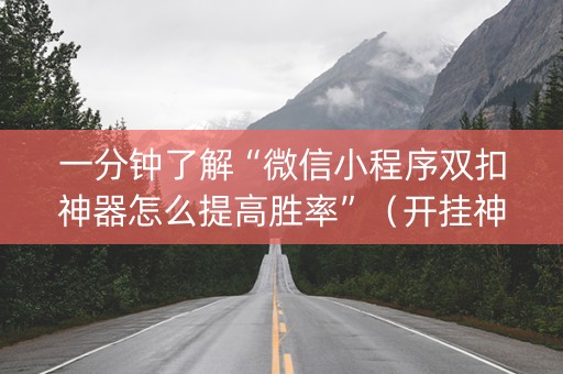 一分钟了解“微信小程序双扣神器怎么提高胜率”（开挂神器下载)