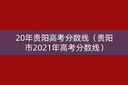 20年贵阳高考分数线（贵阳市2021年高考分数线）