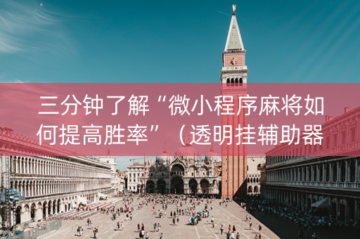三分钟了解“微小程序麻将如何提高胜率”（透明挂辅助器)