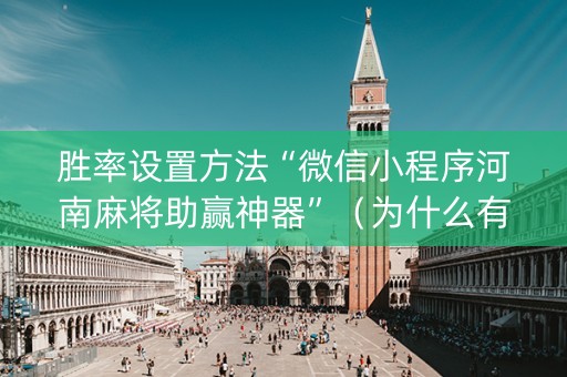 胜率设置方法“微信小程序河南麻将助赢神器”（为什么有人一直赢)