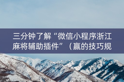 三分钟了解“微信小程序浙江麻将辅助插件”（赢的技巧规律)