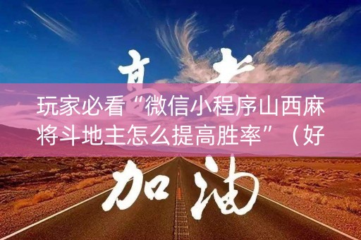 玩家必看“微信小程序山西麻将斗地主怎么提高胜率”（好友房怎么才能赢)