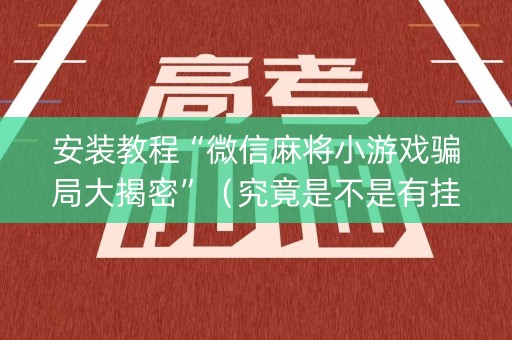 安装教程“微信麻将小游戏骗局大揭密”（究竟是不是有挂)
