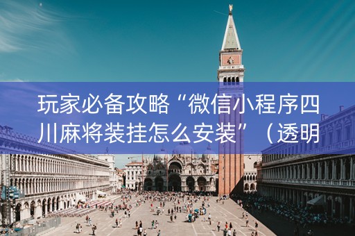 玩家必备攻略“微信小程序四川麻将装挂怎么安装”（透明挂辅助器)