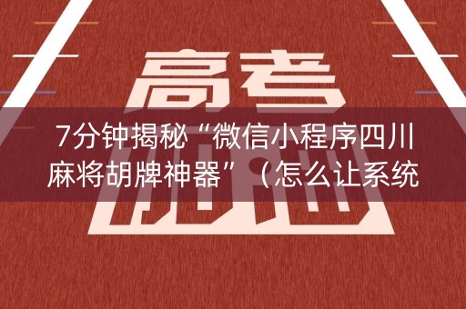 7分钟揭秘“微信小程序四川麻将胡牌神器”（怎么让系统给自己好牌)