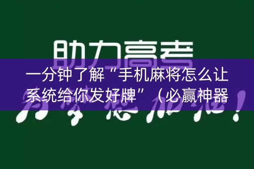 一分钟了解“手机麻将怎么让系统给你发好牌”（必赢神器辅助器)