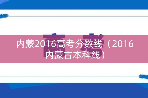 内蒙2016高考分数线（2016内蒙古本科线）