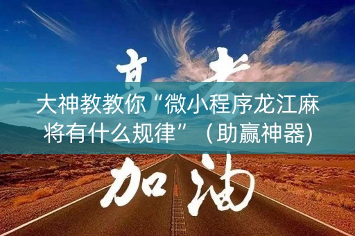 大神教教你“微小程序龙江麻将有什么规律”（助赢神器)