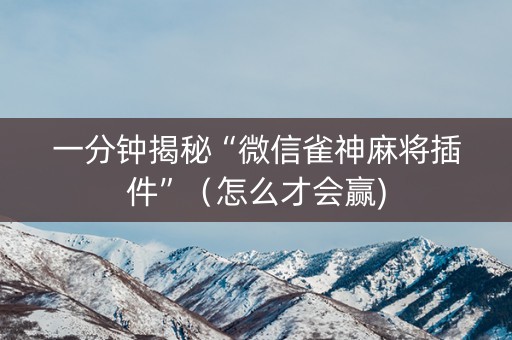 一分钟揭秘“微信雀神麻将插件”（怎么才会赢)