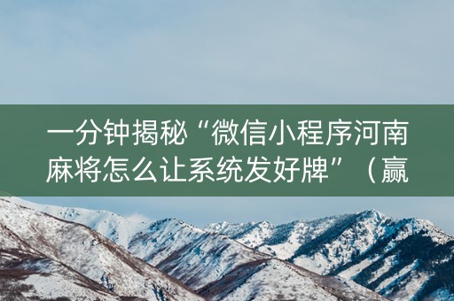 一分钟揭秘“微信小程序河南麻将怎么让系统发好牌”（赢的技巧规律)