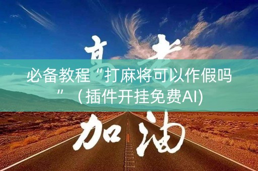 必备教程“打麻将可以作假吗”（插件开挂免费AI)