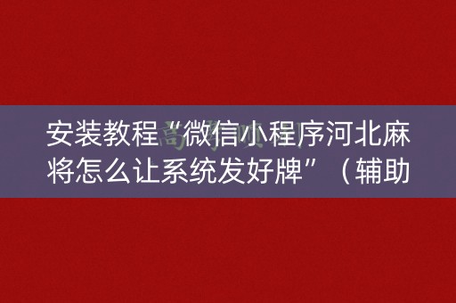 安装教程“微信小程序河北麻将怎么让系统发好牌”（辅助神器免费)