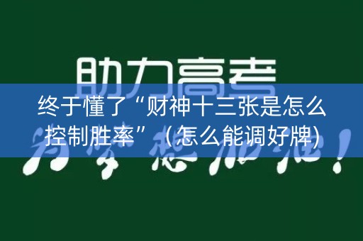 终于懂了“财神十三张是怎么控制胜率”（怎么能调好牌)