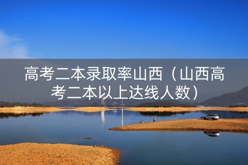 高考二本录取率山西（山西高考二本以上达线人数）