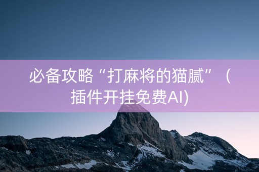 必备攻略“打麻将的猫腻”（插件开挂免费AI)