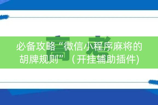 必备攻略“微信小程序麻将的胡牌规则”（开挂辅助插件)