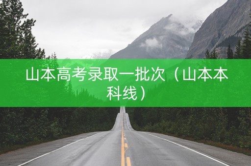 山本高考录取一批次（山本本科线）