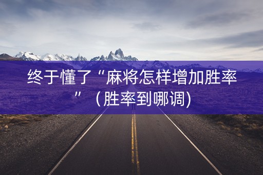 终于懂了“麻将怎样增加胜率”（胜率到哪调)