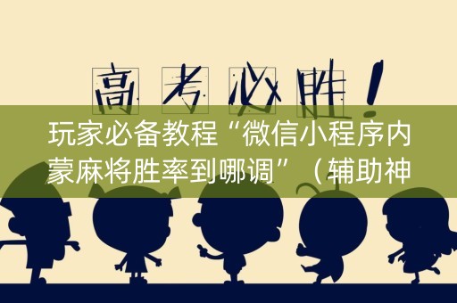 玩家必备教程“微信小程序内蒙麻将胜率到哪调”（辅助神器免费)