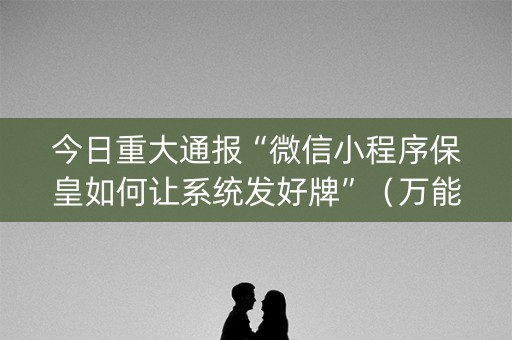 今日重大通报“微信小程序保皇如何让系统发好牌”（万能开挂神器)