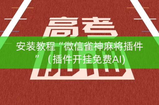 安装教程“微信雀神麻将插件”（插件开挂免费AI)