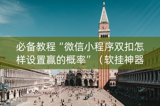 必备教程“微信小程序双扣怎样设置赢的概率”（软挂神器)