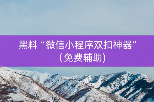黑料“微信小程序双扣神器”（免费辅助)