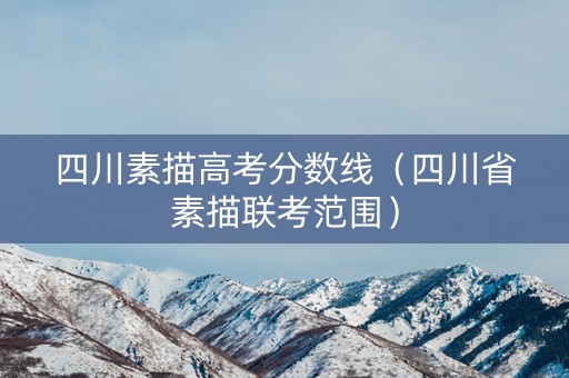 四川素描高考分数线（四川省素描联考范围）