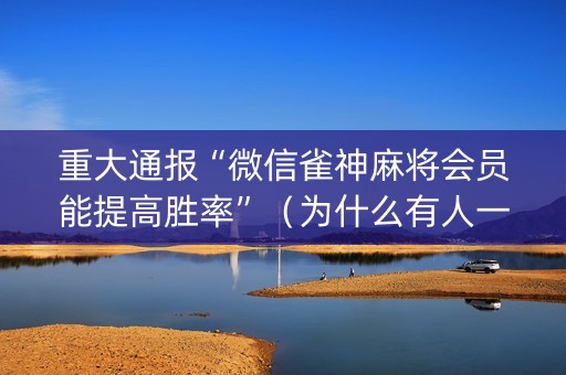 重大通报“微信雀神麻将会员能提高胜率”（为什么有人一直赢)
