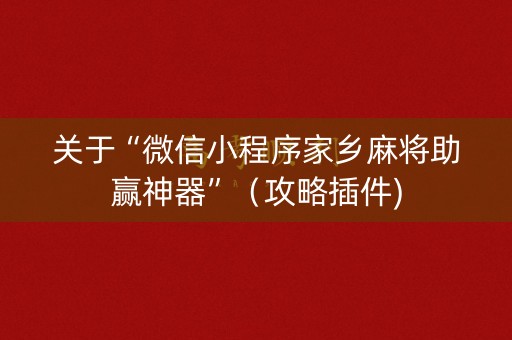 关于“微信小程序家乡麻将助赢神器”（攻略插件)