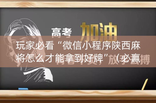 玩家必看“微信小程序陕西麻将怎么才能拿到好牌”（必赢神器辅助器)