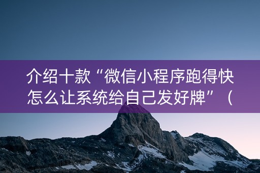 介绍十款“微信小程序跑得快怎么让系统给自己发好牌”（输赢规律)