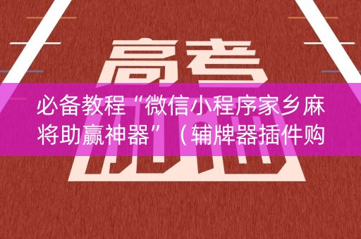 必备教程“微信小程序家乡麻将助赢神器”（辅牌器插件购买)