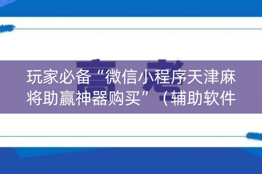 玩家必备“微信小程序天津麻将助赢神器购买”（辅助软件)