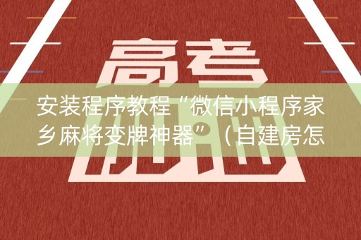 安装程序教程“微信小程序家乡麻将变牌神器”（自建房怎么赢)