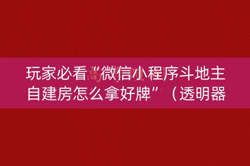 玩家必看“微信小程序斗地主自建房怎么拿好牌”（透明器教程)