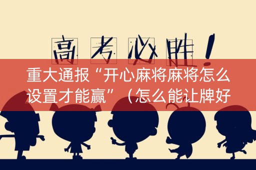 重大通报“开心麻将麻将怎么设置才能赢”（怎么能让牌好一点)