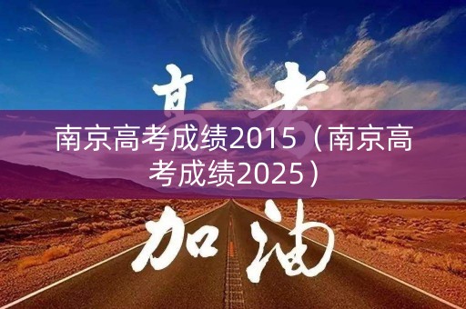 南京高考成绩2015（南京高考成绩2025）